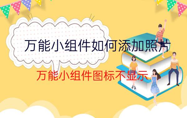 万能小组件如何添加照片 万能小组件图标不显示？